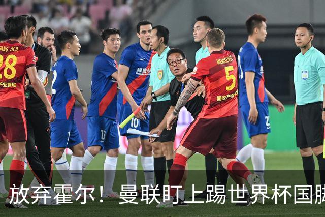 放弃霍尔！曼联盯上踢世界杯国脚，身价2500万，19岁小将迎来大考