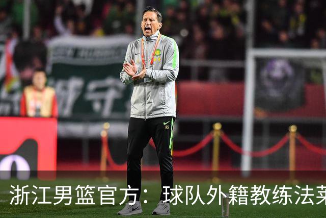 浙江男篮官方：球队外籍教练法莱卡斯将继续担任球队主帅