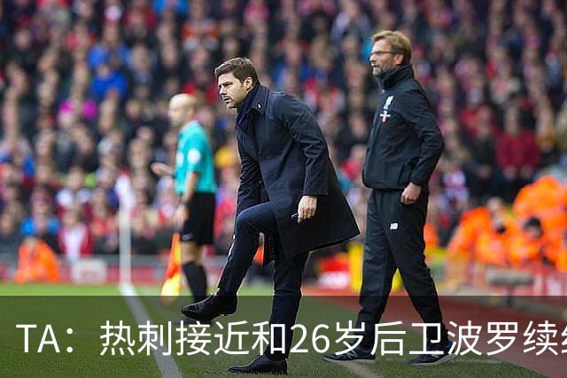TA：热刺接近和26岁后卫波罗续约至2030年，球员对组织进攻很重要